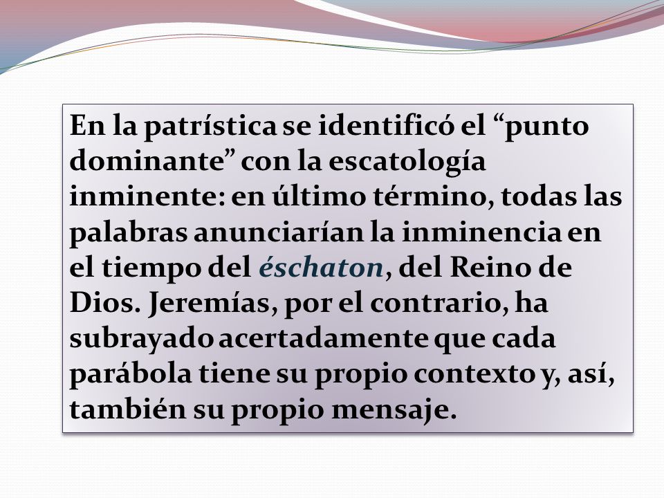 En la patrística se identificó el punto dominante con la escatología inminente: en último término, todas las palabras anunciarían la inminencia en el tiempo del éschaton, del Reino de Dios.