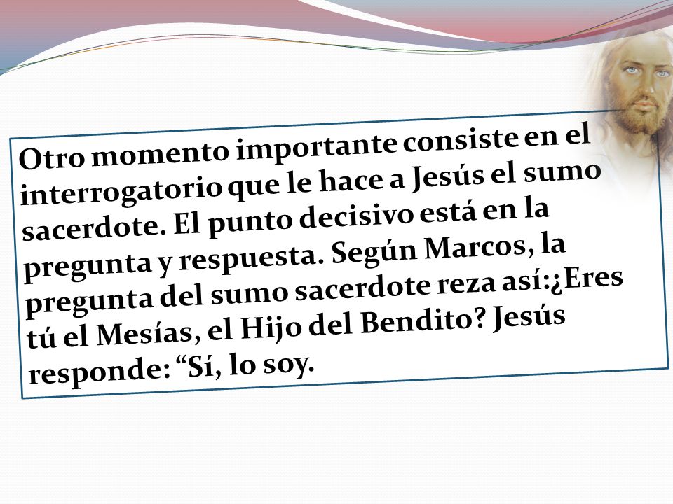 Otro momento importante consiste en el interrogatorio que le hace a Jesús el sumo sacerdote.