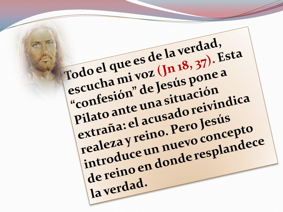 Todo el que es de la verdad, escucha mi voz (Jn 18, 37)