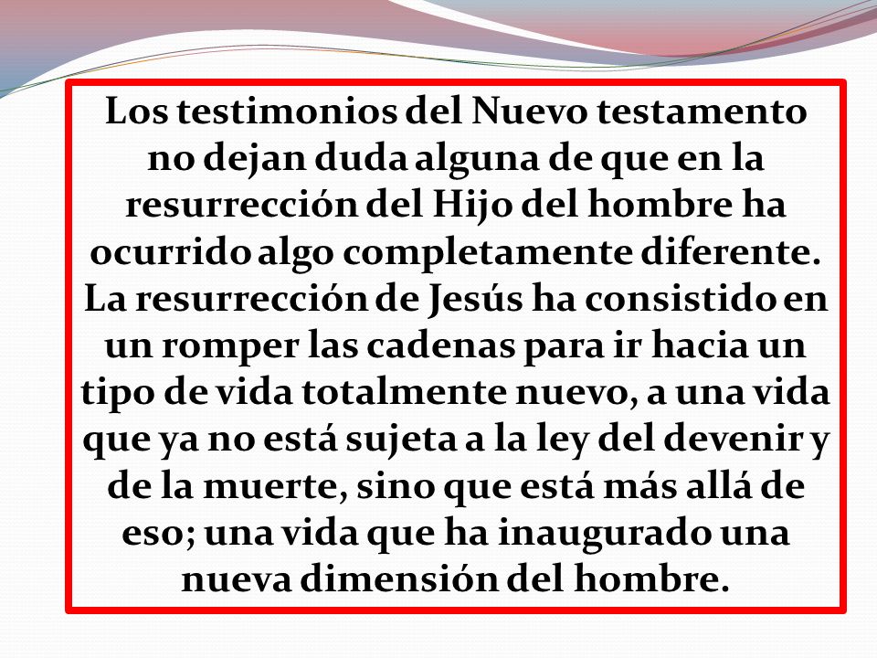 Los testimonios del Nuevo testamento no dejan duda alguna de que en la resurrección del Hijo del hombre ha ocurrido algo completamente diferente.