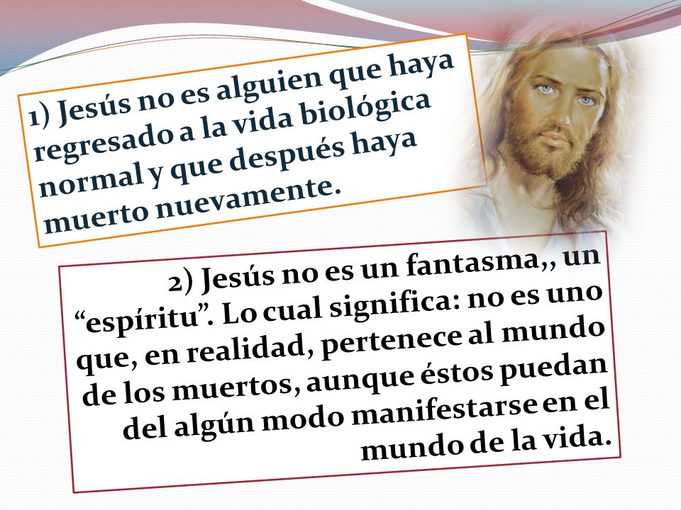 1) Jesús no es alguien que haya regresado a la vida biológica normal y que después haya muerto nuevamente.