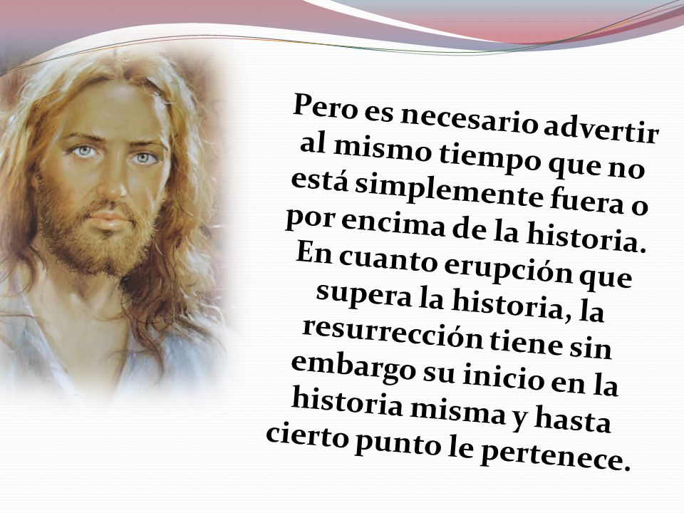 Pero es necesario advertir al mismo tiempo que no está simplemente fuera o por encima de la historia.