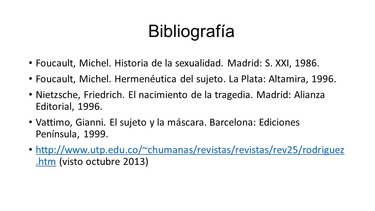 Bibliografía Foucault, Michel. Historia de la sexualidad. Madrid: S. XXI, Foucault, Michel. Hermenéutica del sujeto. La Plata: Altamira,