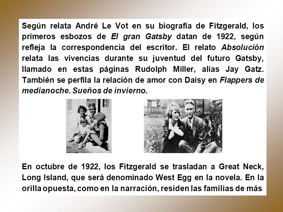 Según relata André Le Vot en su biografía de Fitzgerald, los primeros esbozos de El gran Gatsby datan de 1922, según refleja la correspondencia del escritor. El relato Absolución relata las vivencias durante su juventud del futuro Gatsby, llamado en estas páginas Rudolph Miller, alias Jay Gatz. También se perfila la relación de amor con Daisy en Flappers de medianoche. Sueños de invierno.