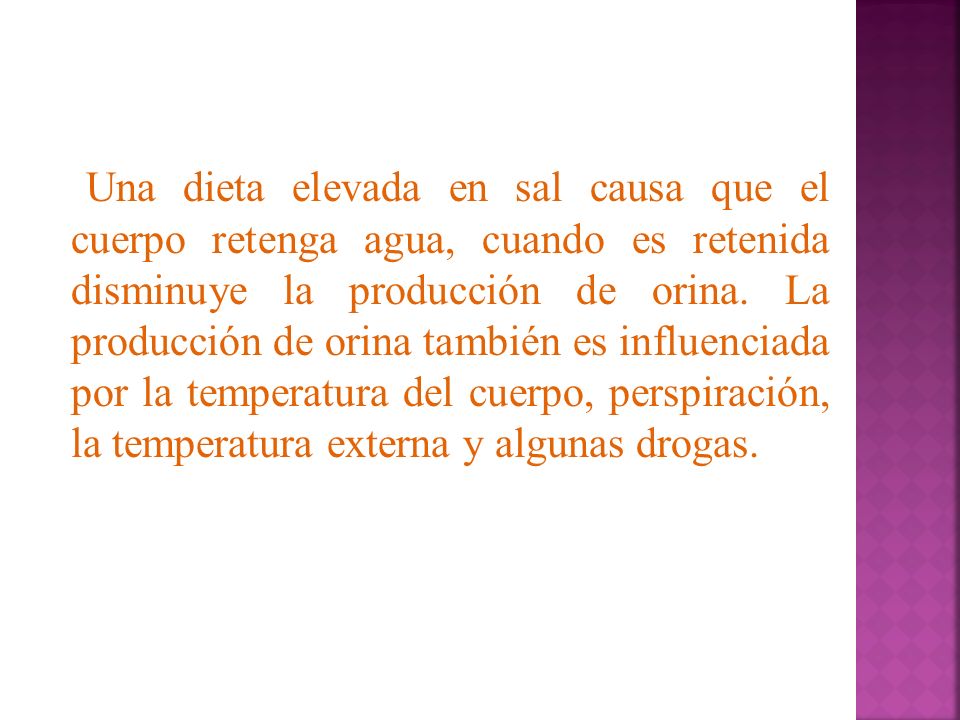 Una dieta elevada en sal causa que el cuerpo retenga agua, cuando es retenida disminuye la producción de orina.