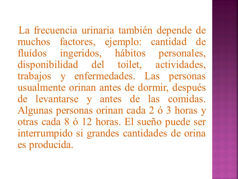 La frecuencia urinaria también depende de muchos factores, ejemplo: cantidad de fluídos ingeridos, hábitos personales, disponibilidad del toilet, actividades, trabajos y enfermedades.