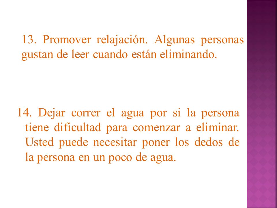 14. Dejar correr el agua por si la persona tiene dificultad para comenzar a eliminar. Usted puede necesitar poner los dedos de la persona en un poco de agua.