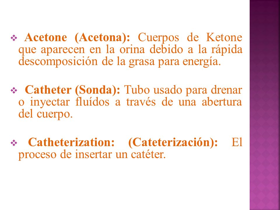Acetone (Acetona): Cuerpos de Ketone que aparecen en la orina debido a la rápida descomposición de la grasa para energía.