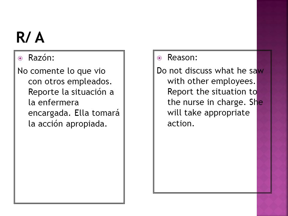 R/ A Razón: No comente lo que vio con otros empleados. Reporte la situación a la enfermera encargada. Ella tomará la acción apropiada.