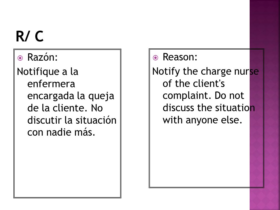 R/ C Razón: Notifique a la enfermera encargada la queja de la cliente. No discutir la situación con nadie más.