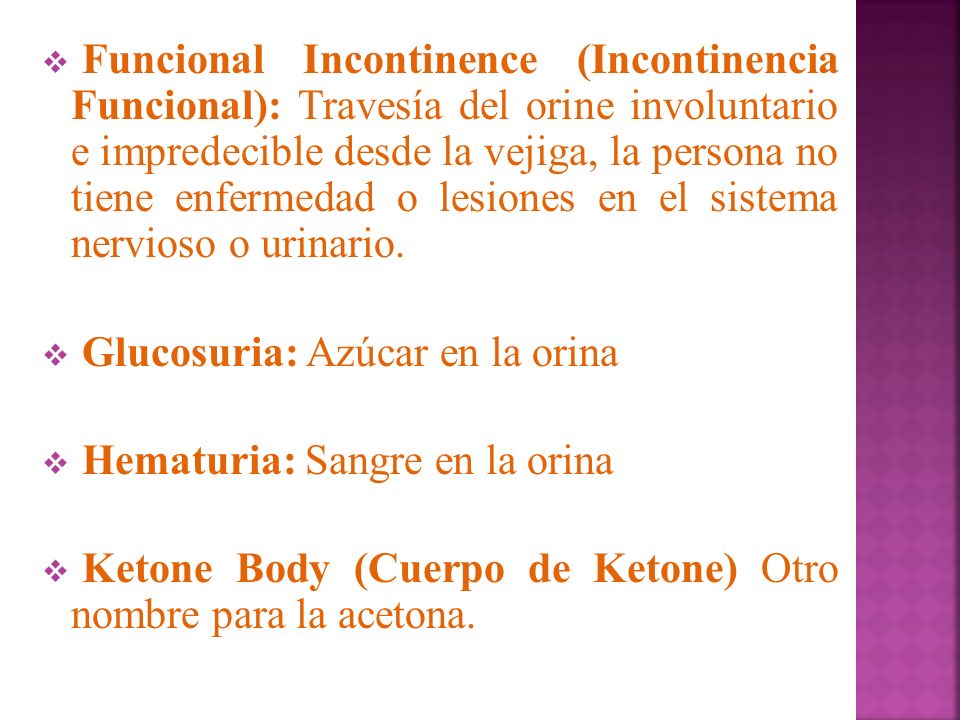 Funcional Incontinence (Incontinencia Funcional): Travesía del orine involuntario e impredecible desde la vejiga, la persona no tiene enfermedad o lesiones en el sistema nervioso o urinario.