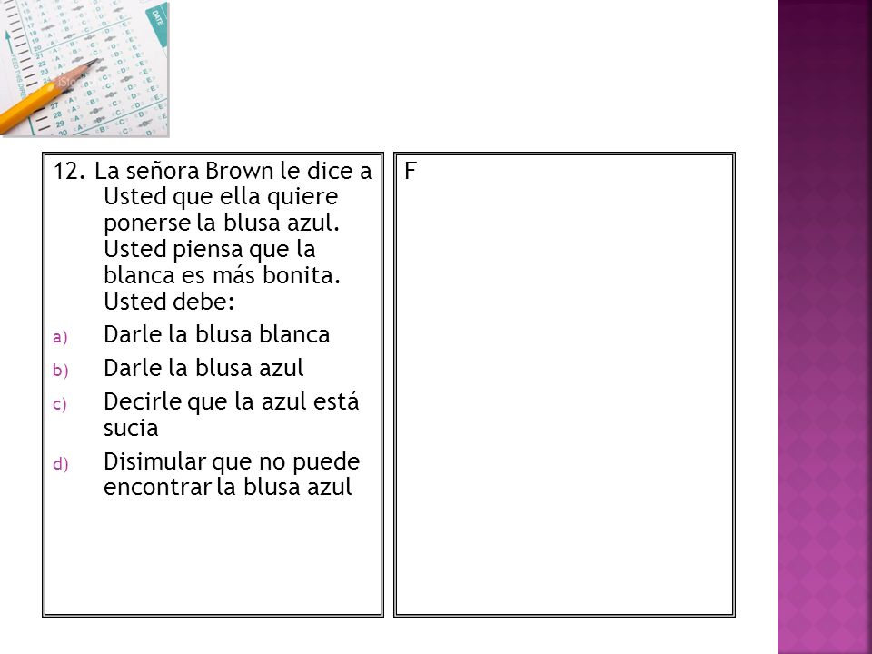 12. La señora Brown le dice a Usted que ella quiere ponerse la blusa azul. Usted piensa que la blanca es más bonita. Usted debe: