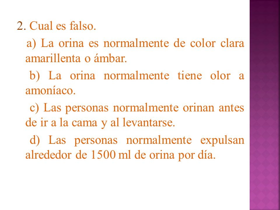 2. Cual es falso. a) La orina es normalmente de color clara amarillenta o ámbar.