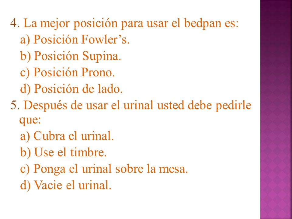 4. La mejor posición para usar el bedpan es: a) Posición Fowler’s