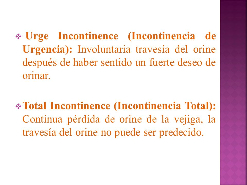 Urge Incontinence (Incontinencia de Urgencia): Involuntaria travesía del orine después de haber sentido un fuerte deseo de orinar.