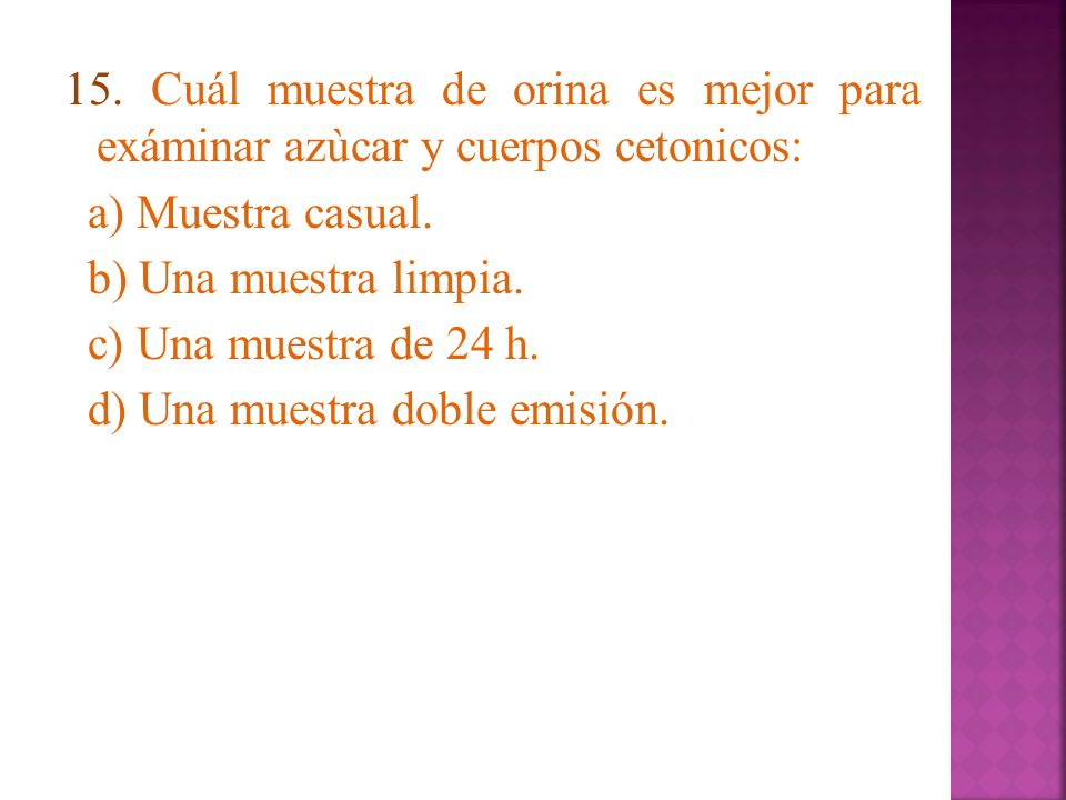 15. Cuál muestra de orina es mejor para exáminar azùcar y cuerpos cetonicos: a) Muestra casual.