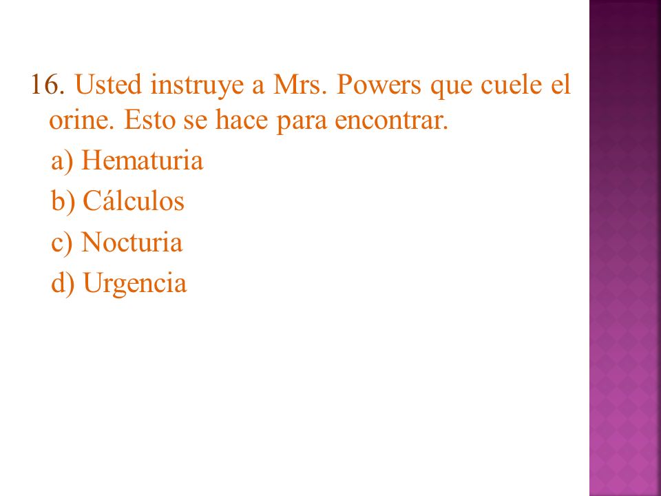 16. Usted instruye a Mrs. Powers que cuele el orine