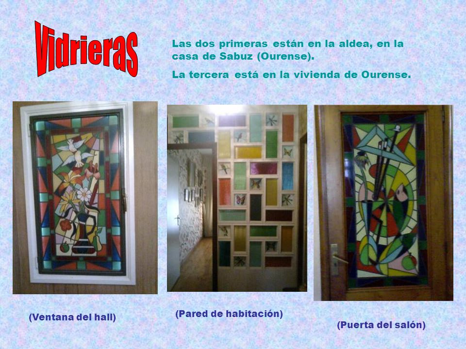 Vidrieras Las dos primeras están en la aldea, en la casa de Sabuz (Ourense). La tercera está en la vivienda de Ourense.
