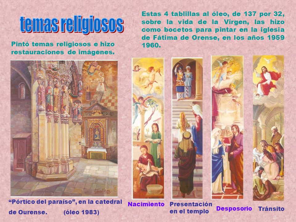 Estas 4 tablillas al óleo, de 137 por 32, sobre la vida de la Virgen, las hizo como bocetos para pintar en la iglesia de Fátima de Orense, en los años