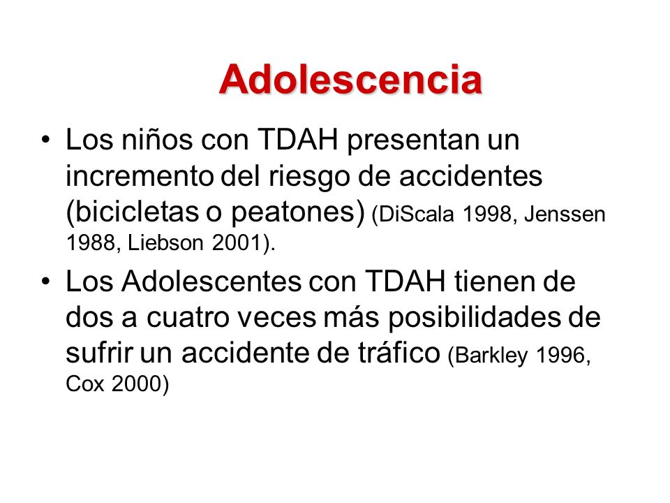 Adolescencia Los niños con TDAH presentan un incremento del riesgo de accidentes (bicicletas o peatones) (DiScala 1998, Jenssen 1988, Liebson 2001).
