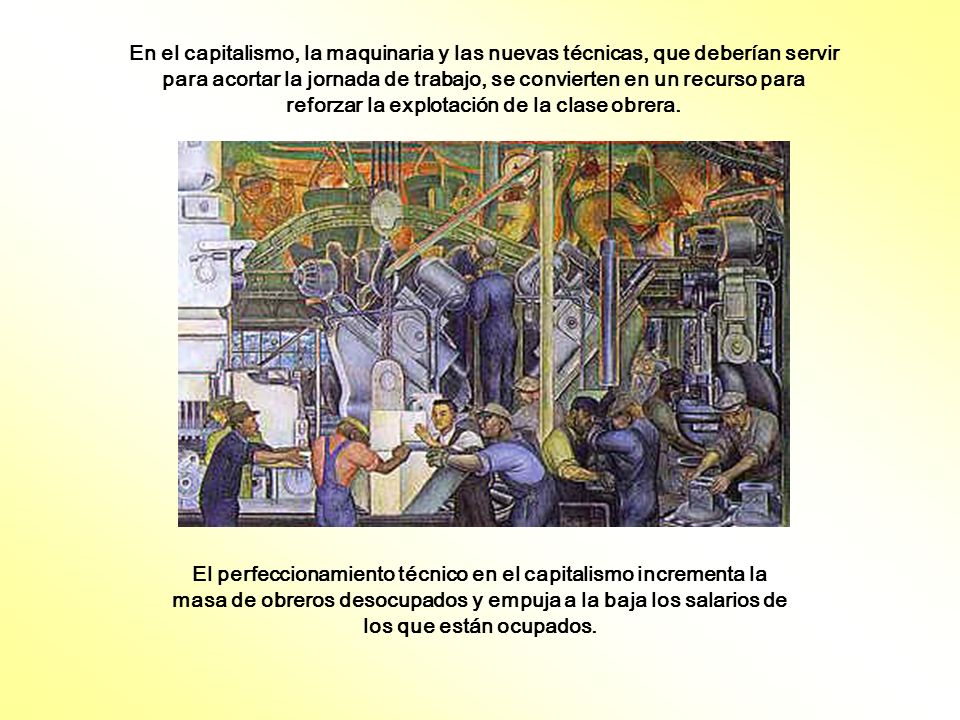 En el capitalismo, la maquinaria y las nuevas técnicas, que deberían servir para acortar la jornada de trabajo, se convierten en un recurso para reforzar la explotación de la clase obrera.