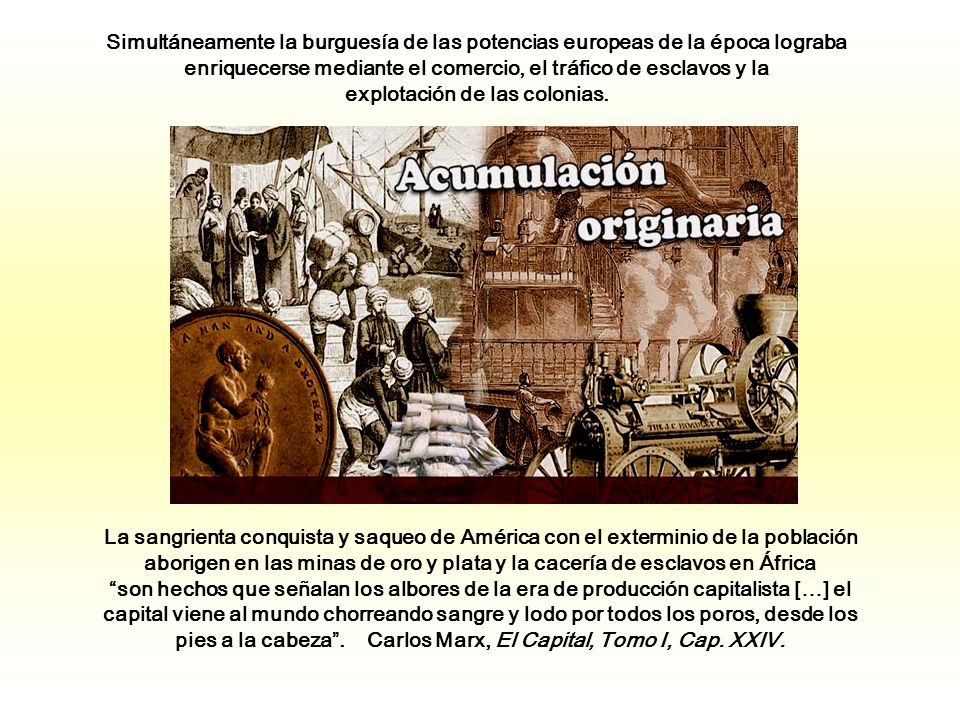 Simultáneamente la burguesía de las potencias europeas de la época lograba enriquecerse mediante el comercio, el tráfico de esclavos y la explotación de las colonias.