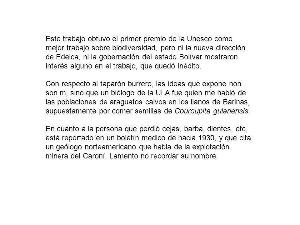 Este trabajo obtuvo el primer premio de la Unesco como mejor trabajo sobre biodiversidad, pero ni la nueva dirección de Edelca, ni la gobernación del estado Bolívar mostraron interés alguno en el trabajo, que quedó inédito.