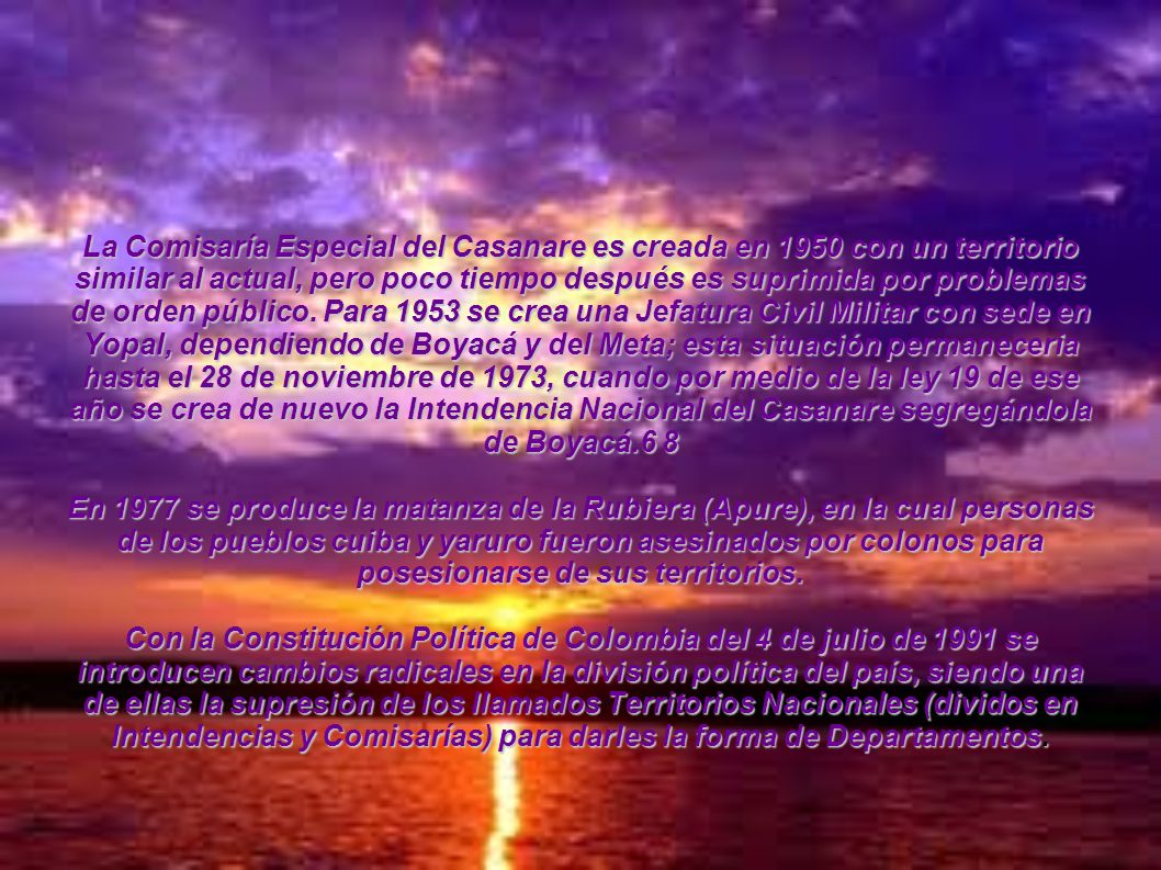 La Comisaría Especial del Casanare es creada en 1950 con un territorio similar al actual, pero poco tiempo después es suprimida por problemas de orden público. Para 1953 se crea una Jefatura Civil Militar con sede en Yopal, dependiendo de Boyacá y del Meta; esta situación permaneceria hasta el 28 de noviembre de 1973, cuando por medio de la ley 19 de ese año se crea de nuevo la Intendencia Nacional del Casanare segregándola de Boyacá.6 8