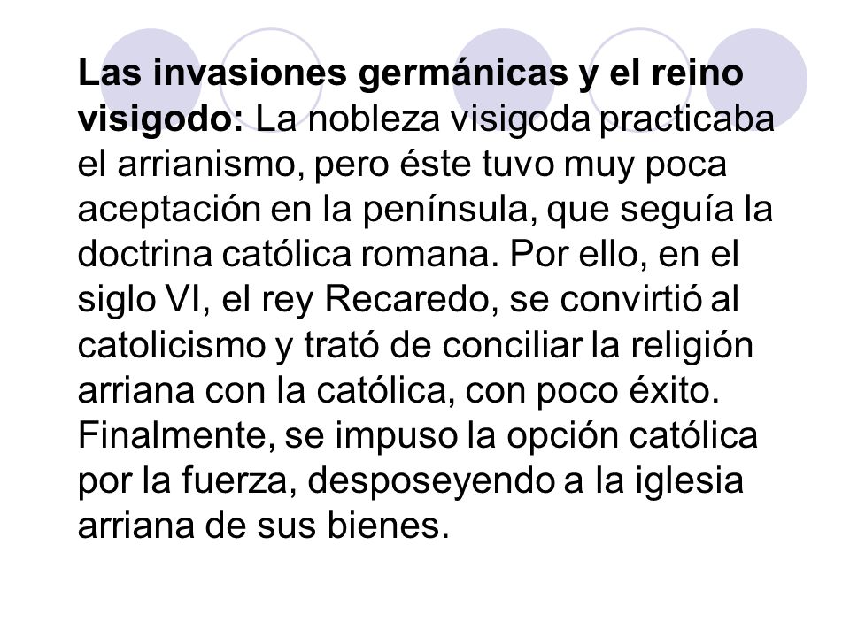 Las invasiones germánicas y el reino visigodo: La nobleza visigoda practicaba el arrianismo, pero éste tuvo muy poca aceptación en la península, que seguía la doctrina católica romana.