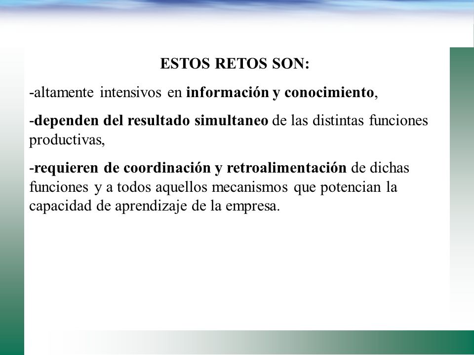 ESTOS RETOS SON: -altamente intensivos en información y conocimiento, -dependen del resultado simultaneo de las distintas funciones productivas,