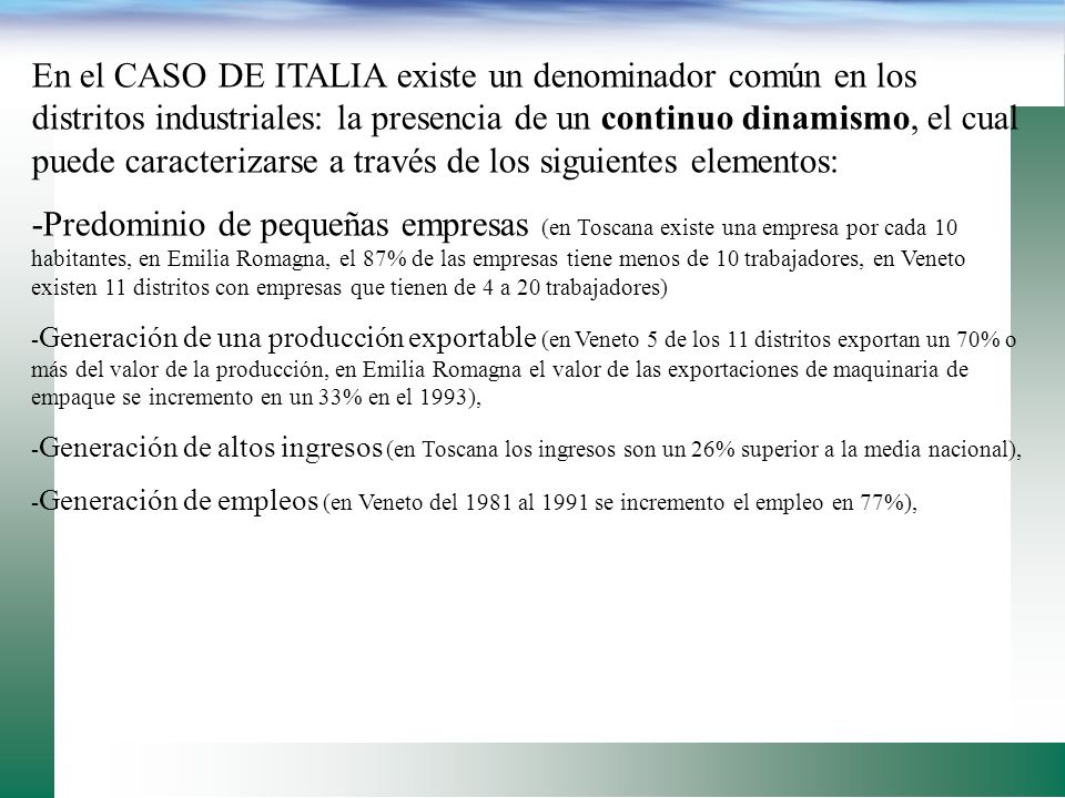 En el CASO DE ITALIA existe un denominador común en los distritos industriales: la presencia de un continuo dinamismo, el cual puede caracterizarse a través de los siguientes elementos: