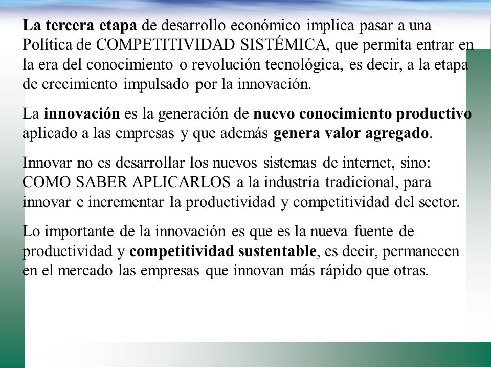 La tercera etapa de desarrollo económico implica pasar a una Política de COMPETITIVIDAD SISTÉMICA, que permita entrar en la era del conocimiento o revolución tecnológica, es decir, a la etapa de crecimiento impulsado por la innovación.