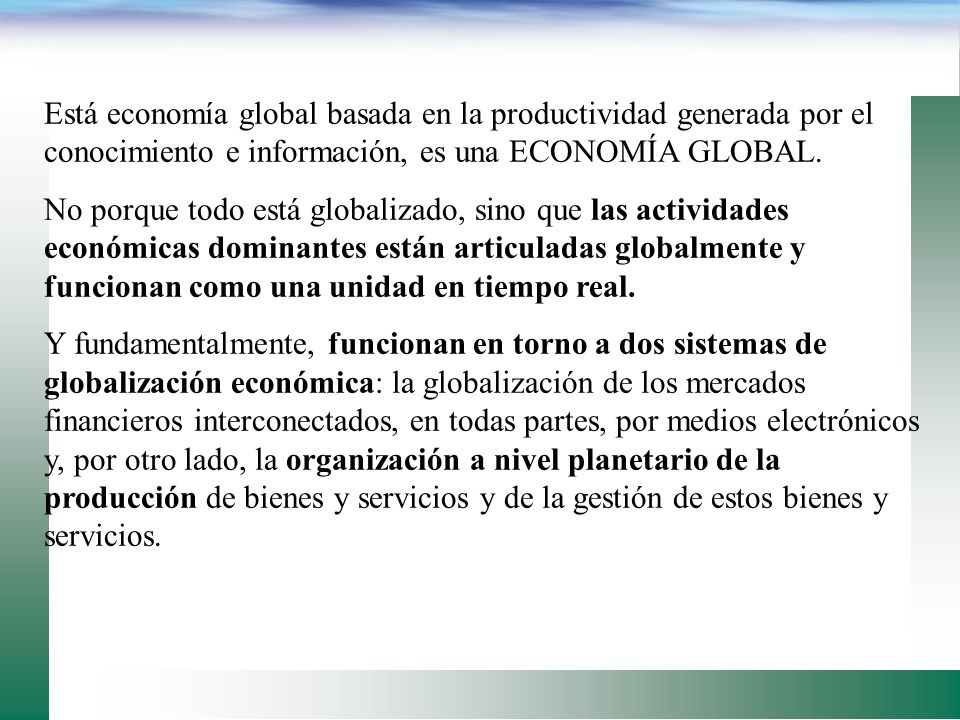 Está economía global basada en la productividad generada por el conocimiento e información, es una ECONOMÍA GLOBAL.