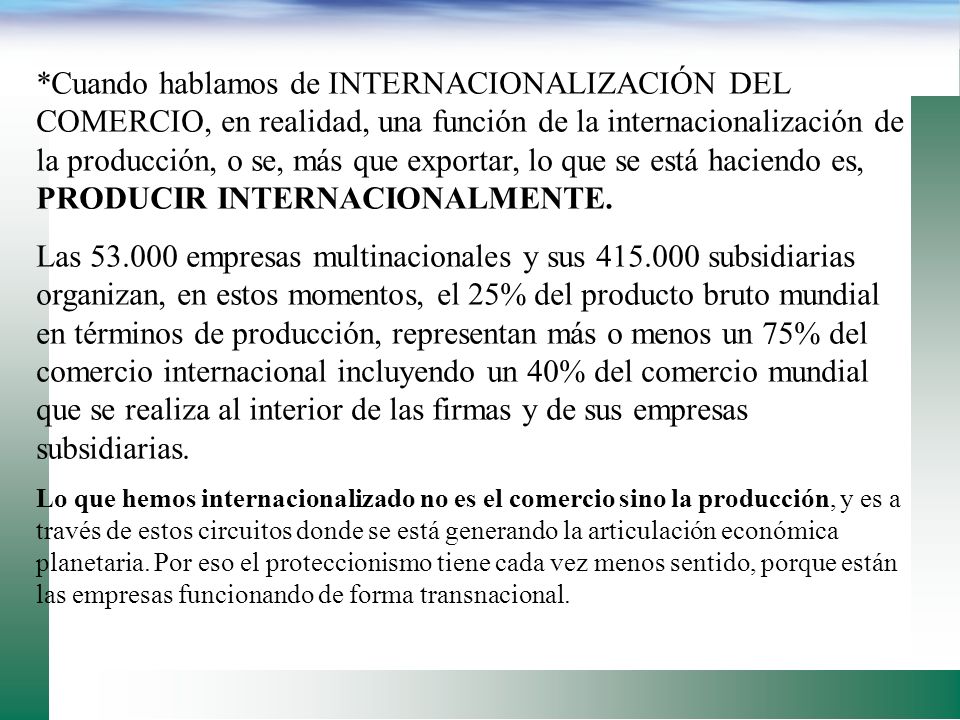 *Cuando hablamos de INTERNACIONALIZACIÓN DEL COMERCIO, en realidad, una función de la internacionalización de la producción, o se, más que exportar, lo que se está haciendo es, PRODUCIR INTERNACIONALMENTE.