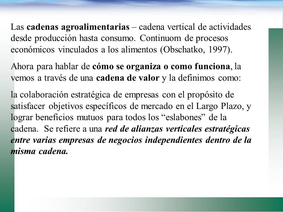 Las cadenas agroalimentarias – cadena vertical de actividades desde producción hasta consumo. Continuom de procesos económicos vinculados a los alimentos (Obschatko, 1997).
