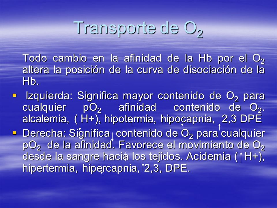Transporte de O2 Todo cambio en la afinidad de la Hb por el O2 altera la posición de la curva de disociación de la Hb.