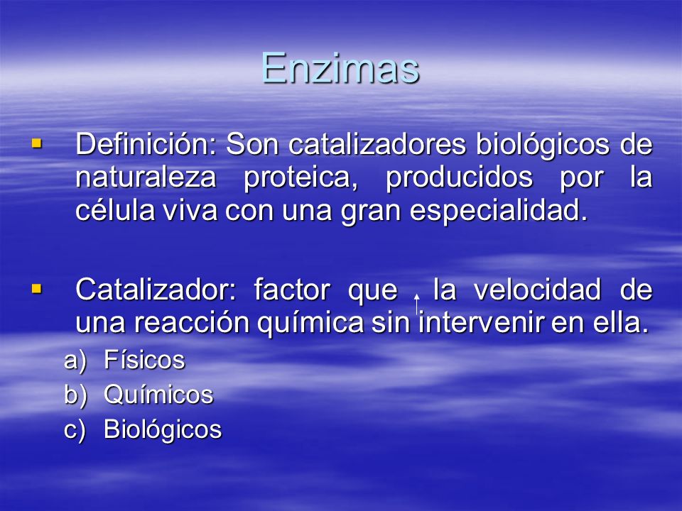 Enzimas Definición: Son catalizadores biológicos de naturaleza proteica, producidos por la célula viva con una gran especialidad.