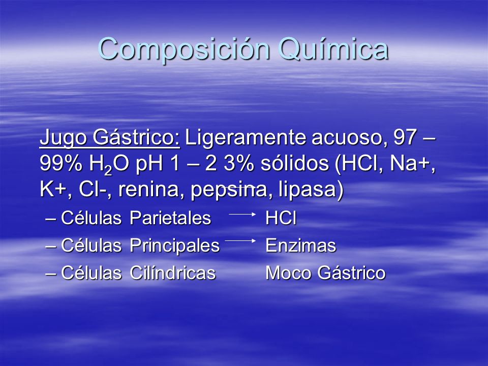 Composición Química Jugo Gástrico: Ligeramente acuoso, 97 – 99% H2O pH 1 – 2 3% sólidos (HCl, Na+, K+, Cl-, renina, pepsina, lipasa)