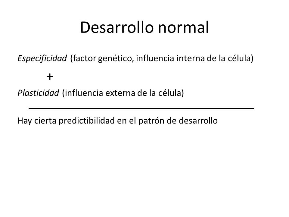 Desarrollo normal Especificidad (factor genético, influencia interna de la célula) + Plasticidad (influencia externa de la célula)