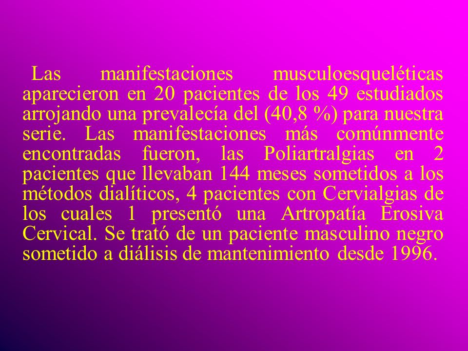 Las manifestaciones musculoesqueléticas aparecieron en 20 pacientes de los 49 estudiados arrojando una prevalecía del (40,8 %) para nuestra serie.