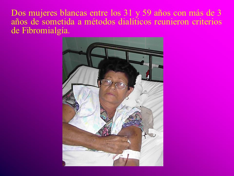 Dos mujeres blancas entre los 31 y 59 años con más de 3 años de sometida a métodos dialíticos reunieron criterios de Fibromialgía.