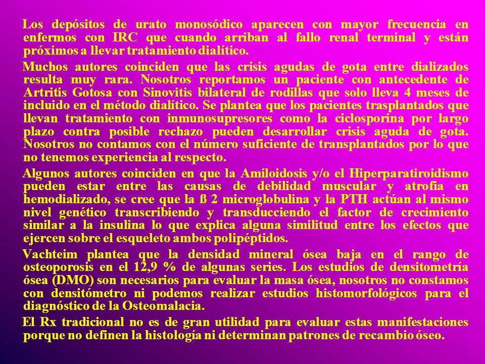 Los depósitos de urato monosódico aparecen con mayor frecuencia en enfermos con IRC que cuando arriban al fallo renal terminal y están próximos a llevar tratamiento dialítico.