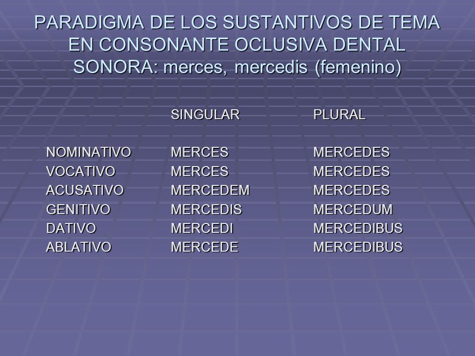 PARADIGMA DE LOS SUSTANTIVOS DE TEMA EN CONSONANTE OCLUSIVA DENTAL SONORA: merces, mercedis (femenino)