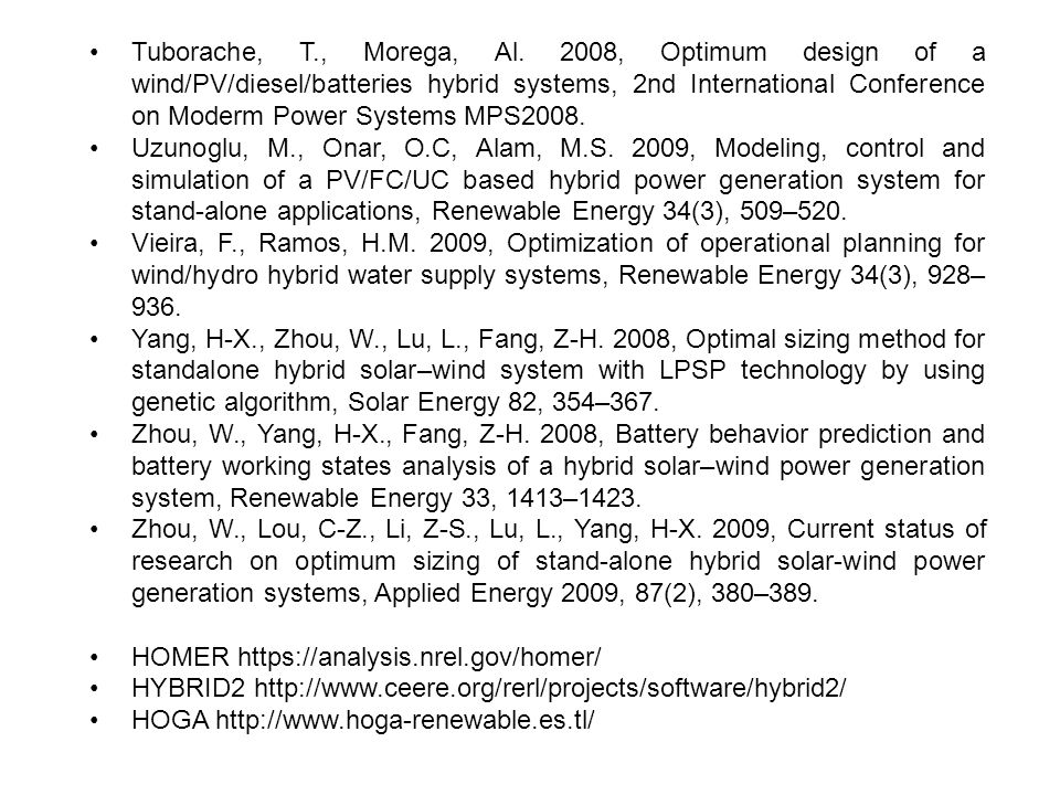 • Tuborache, T., Morega, Al. 2008, Optimum design of a wind/PV/diesel/batteries hybrid systems, 2nd International Conference on Moderm Power Systems MPS2008.