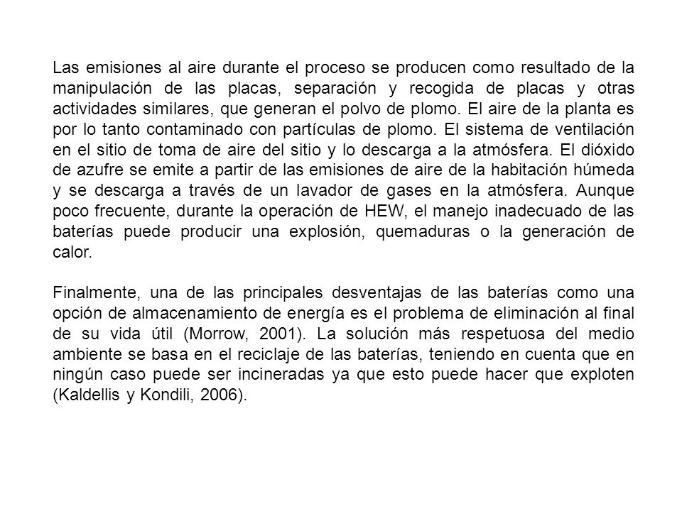 Las emisiones al aire durante el proceso se producen como resultado de la manipulación de las placas, separación y recogida de placas y otras actividades similares, que generan el polvo de plomo. El aire de la planta es por lo tanto contaminado con partículas de plomo. El sistema de ventilación en el sitio de toma de aire del sitio y lo descarga a la atmósfera. El dióxido de azufre se emite a partir de las emisiones de aire de la habitación húmeda y se descarga a través de un lavador de gases en la atmósfera. Aunque poco frecuente, durante la operación de HEW, el manejo inadecuado de las baterías puede producir una explosión, quemaduras o la generación de calor.