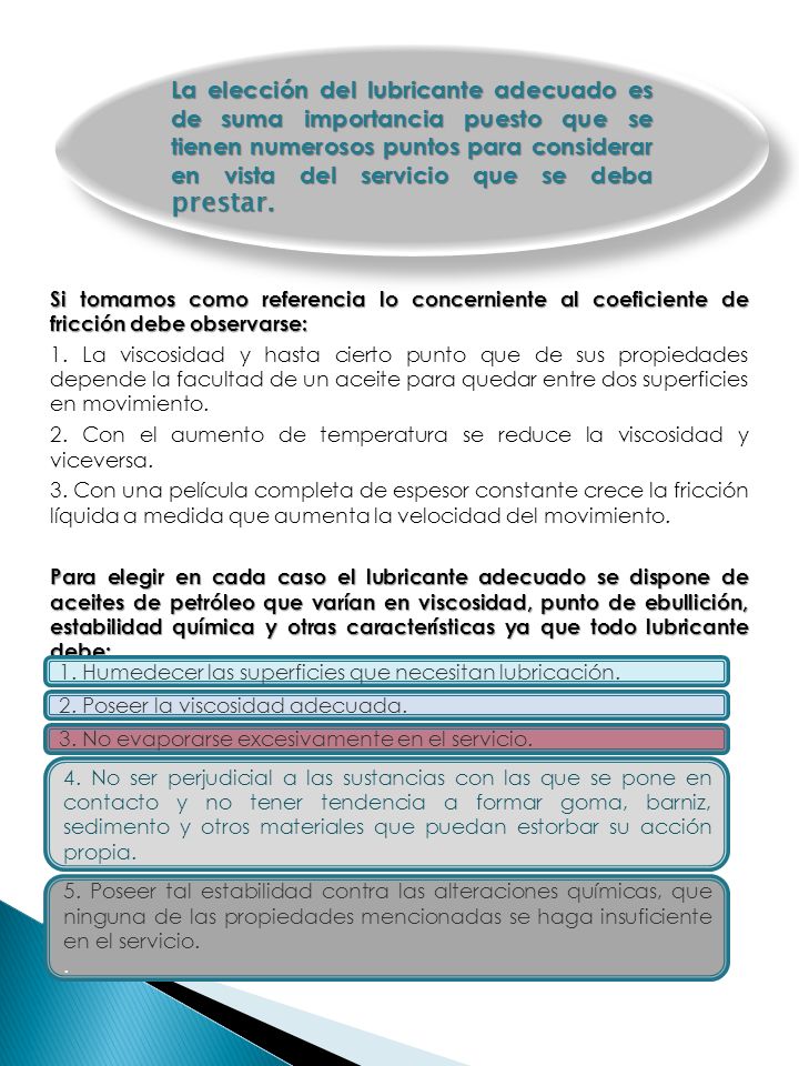 La elección del lubricante adecuado es de suma importancia puesto que se tienen numerosos puntos para considerar en vista del servicio que se deba prestar.