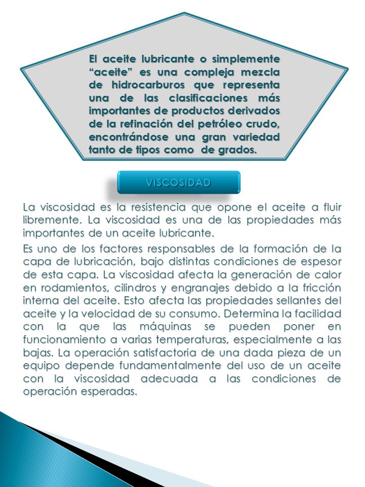 El aceite lubricante o simplemente aceite es una compleja mezcla de hidrocarburos que representa una de las clasificaciones más importantes de productos derivados de la refinación del petróleo crudo, encontrándose una gran variedad tanto de tipos como de grados.