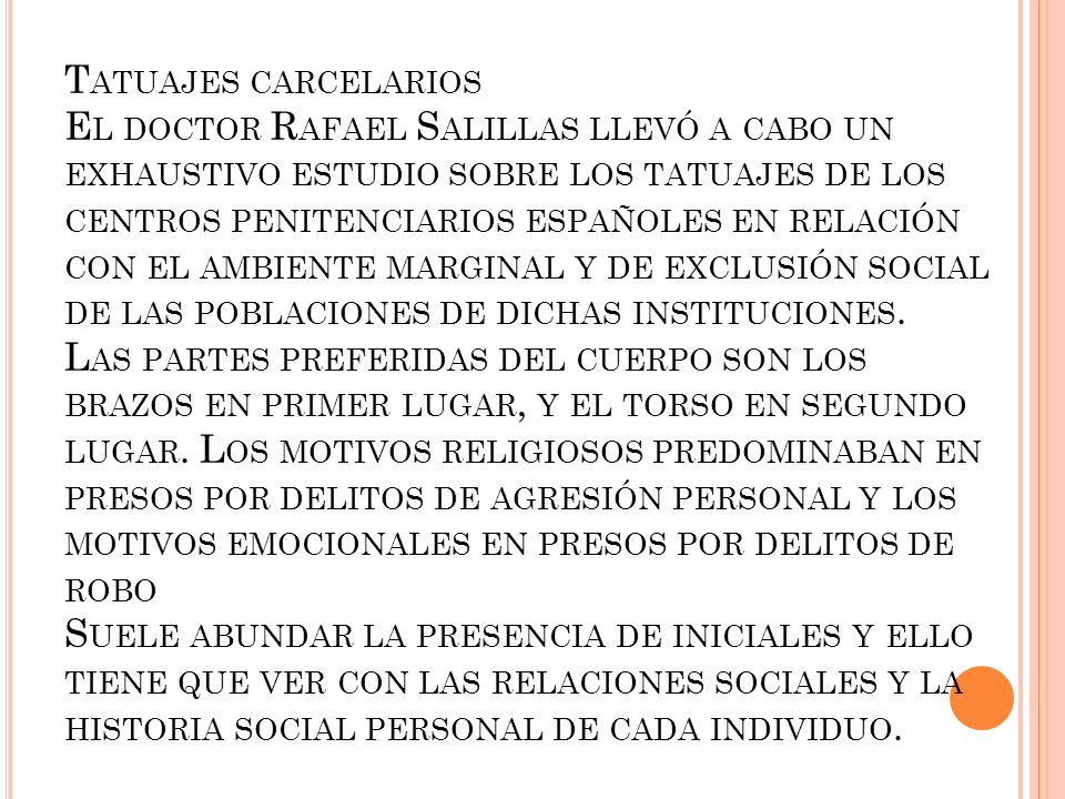 Tatuajes carcelarios El doctor Rafael Salillas llevó a cabo un exhaustivo estudio sobre los tatuajes de los centros penitenciarios españoles en relación con el ambiente marginal y de exclusión social de las poblaciones de dichas instituciones.