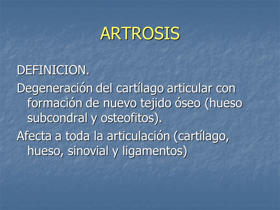 ARTROSIS DEFINICION. Degeneración del cartílago articular con formación de nuevo tejido óseo (hueso subcondral y osteofitos).