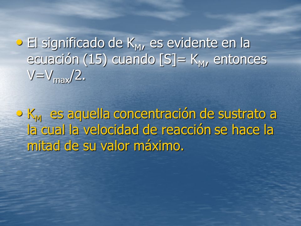 El significado de KM, es evidente en la ecuación (15) cuando [S]= KM, entonces V=Vmax/2.